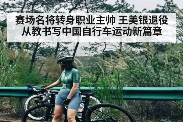 赛场名将转身职业主帅 王美银退役从教书写中国自行车运动新篇章 | kaiyun sports