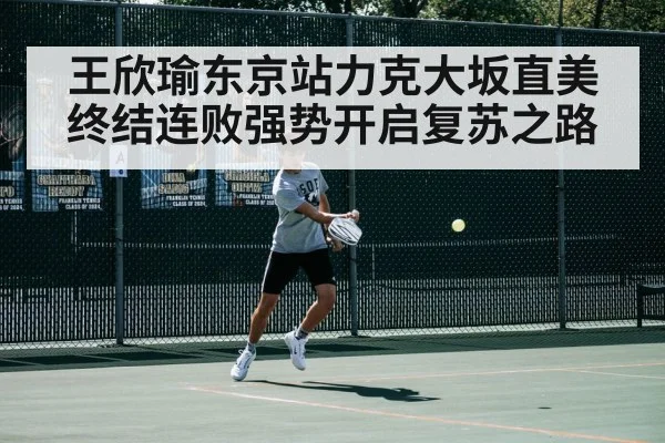 王欣瑜东京站力克大坂直美终结连败强势开启复苏之路